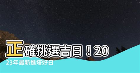 進塔吉日2023|【2023進塔吉日】正確挑選吉日！2023年最新進塔好。